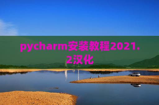pycharm安装教程2021.2汉化 pycharm安装教程2021.2汉化
